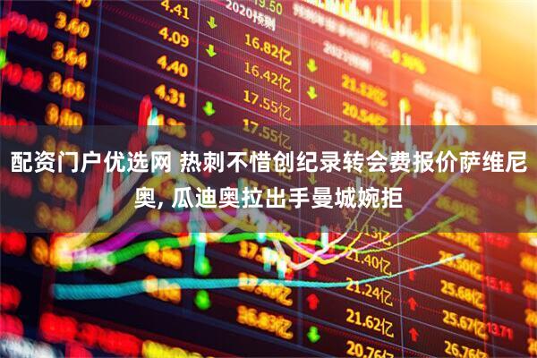 配资门户优选网 热刺不惜创纪录转会费报价萨维尼奥, 瓜迪奥拉出手曼城婉拒