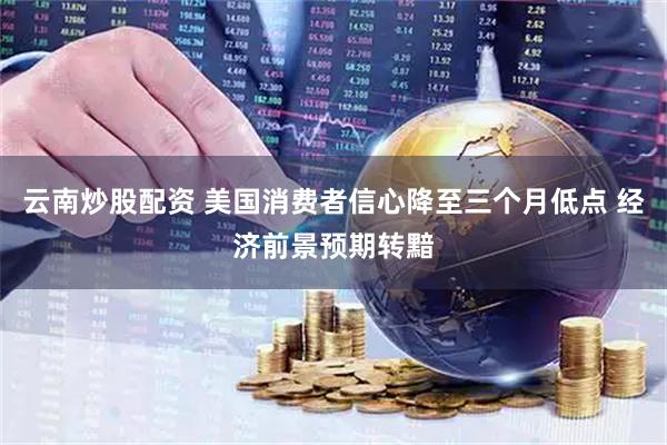 云南炒股配资 美国消费者信心降至三个月低点 经济前景预期转黯