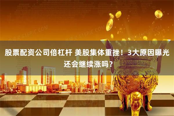 股票配资公司倍杠杆 美股集体重挫！3大原因曝光 还会继续涨吗？